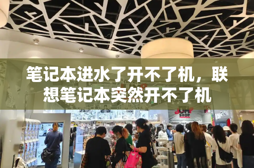 笔记本进水了开不了机，联想笔记本突然开不了机