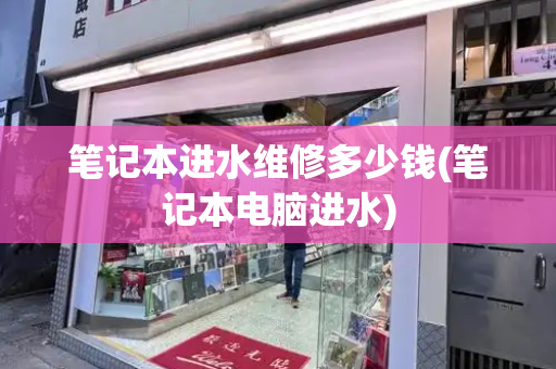 笔记本进水维修多少钱(笔记本电脑进水)
