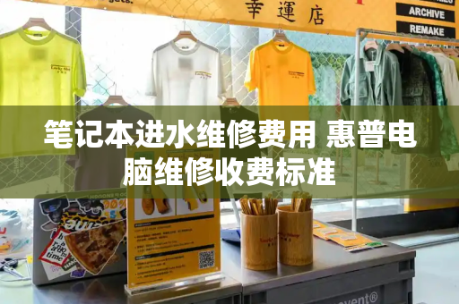 笔记本进水维修费用 惠普电脑维修收费标准