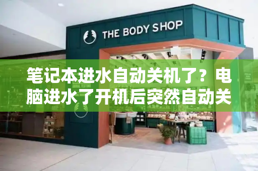 笔记本进水自动关机了？电脑进水了开机后突然自动关机