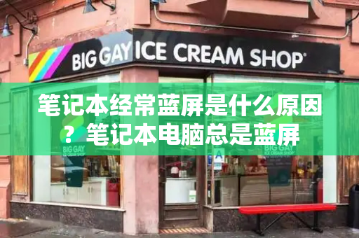 笔记本经常蓝屏是什么原因？笔记本电脑总是蓝屏-第1张图片-星选测评