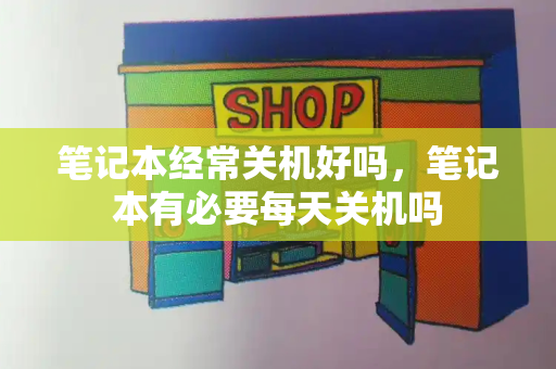 笔记本经常关机好吗，笔记本有必要每天关机吗