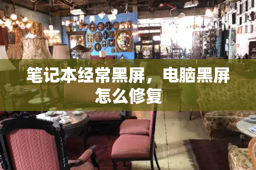 笔记本经常黑屏，电脑黑屏怎么修复