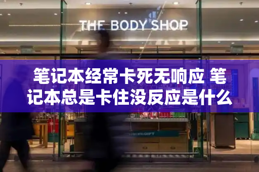 笔记本经常卡死无响应 笔记本总是卡住没反应是什么原因