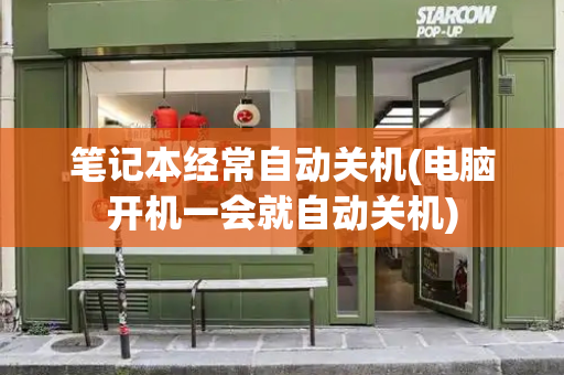 笔记本经常自动关机(电脑开机一会就自动关机)-第1张图片-星选测评