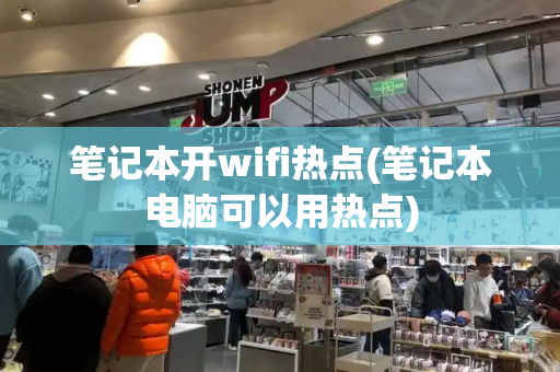 笔记本开wifi热点(笔记本电脑可以用热点)-第1张图片-星选测评