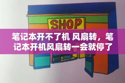 笔记本开不了机 风扇转，笔记本开机风扇转一会就停了