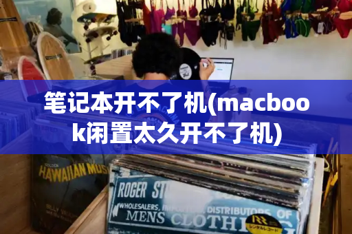 笔记本开不了机(macbook闲置太久开不了机)