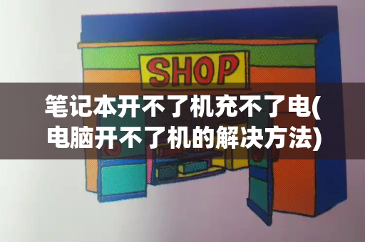 笔记本开不了机充不了电(电脑开不了机的解决方法)-第1张图片-星选测评