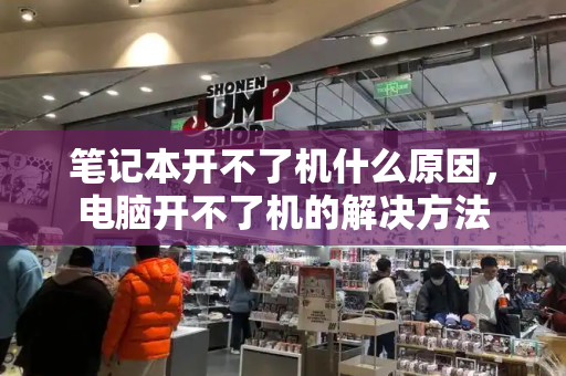 笔记本开不了机什么原因，电脑开不了机的解决方法