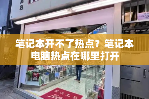 笔记本开不了热点？笔记本电脑热点在哪里打开