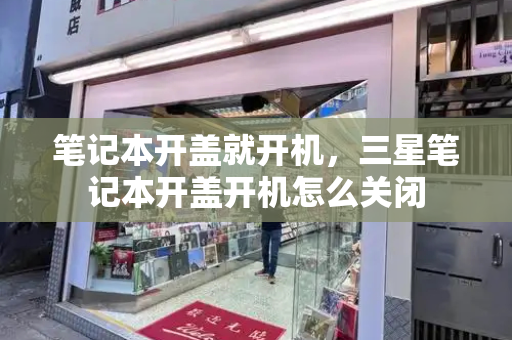 笔记本开盖就开机，三星笔记本开盖开机怎么关闭-第1张图片-星选测评