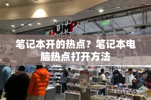 笔记本开的热点？笔记本电脑热点打开方法