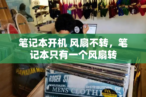 笔记本开机 风扇不转，笔记本只有一个风扇转-第1张图片-星选测评