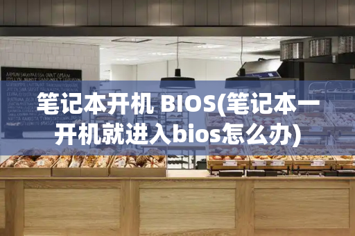 笔记本开机 BIOS(笔记本一开机就进入bios怎么办)-第1张图片-星选测评