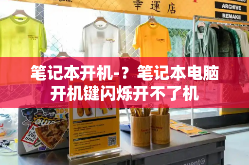 笔记本开机-？笔记本电脑开机键闪烁开不了机