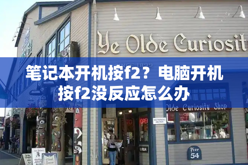 笔记本开机按f2？电脑开机按f2没反应怎么办-第1张图片-星选测评