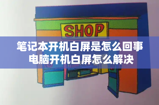 笔记本开机白屏是怎么回事 电脑开机白屏怎么解决