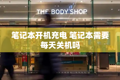 笔记本开机充电 笔记本需要每天关机吗