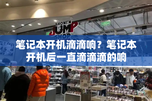 笔记本开机滴滴响？笔记本开机后一直滴滴滴的响