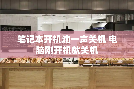 笔记本开机滴一声关机 电脑刚开机就关机-第1张图片-星选测评