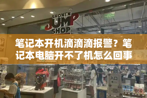笔记本开机滴滴滴报警？笔记本电脑开不了机怎么回事-第1张图片-星选测评