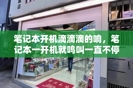 笔记本开机滴滴滴的响，笔记本一开机就鸣叫一直不停-第1张图片-星选测评