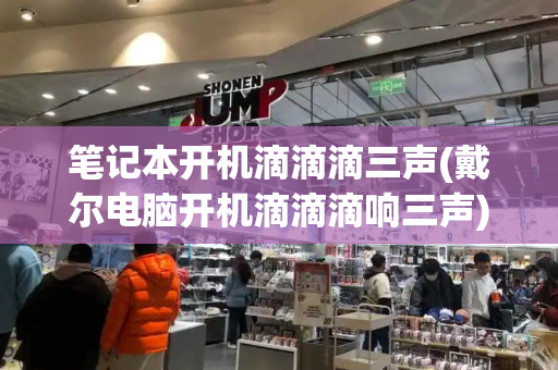 笔记本开机滴滴滴三声(戴尔电脑开机滴滴滴响三声)-第1张图片-星选测评
