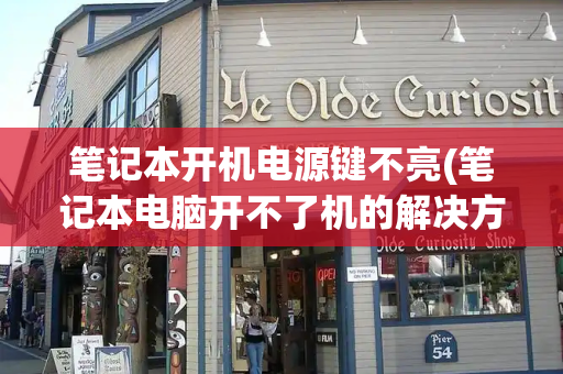 笔记本开机电源键不亮(笔记本电脑开不了机的解决方法)