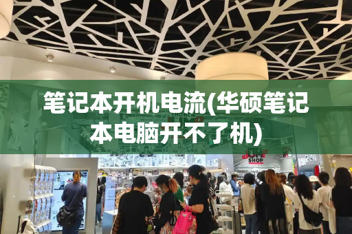 笔记本开机电流(华硕笔记本电脑开不了机)-第1张图片-星选测评
