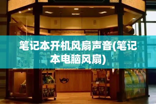 笔记本开机风扇声音(笔记本电脑风扇)