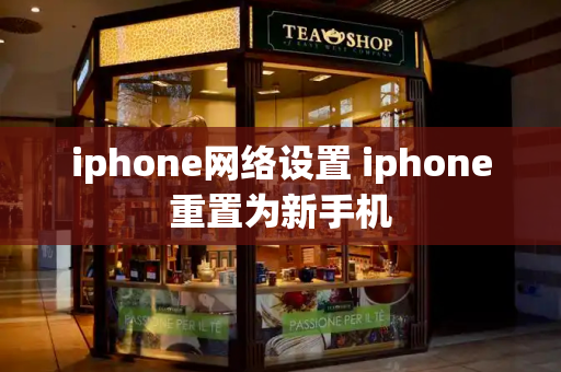 iphone网络设置 iphone重置为新手机