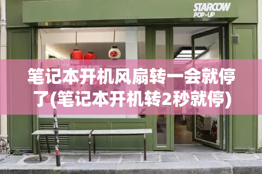 笔记本开机风扇转一会就停了(笔记本开机转2秒就停)