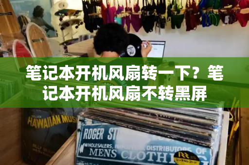 笔记本开机风扇转一下？笔记本开机风扇不转黑屏