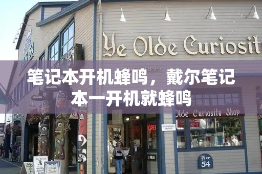 笔记本开机蜂鸣，戴尔笔记本一开机就蜂鸣
