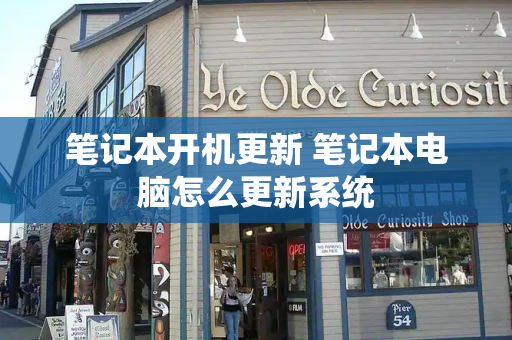 笔记本开机更新 笔记本电脑怎么更新系统-第1张图片-星选测评