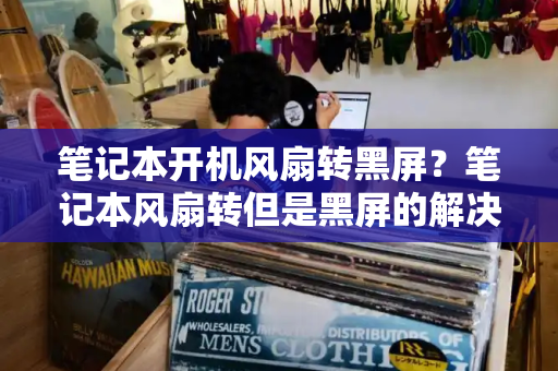 笔记本开机风扇转黑屏？笔记本风扇转但是黑屏的解决方法
