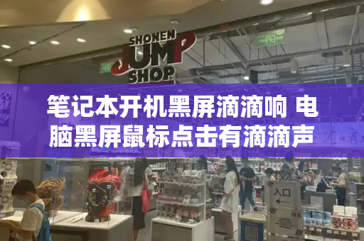 笔记本开机黑屏滴滴响 电脑黑屏鼠标点击有滴滴声