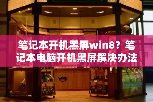 笔记本开机黑屏win8？笔记本电脑开机黑屏解决办法-第1张图片-星选测评