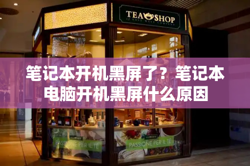 笔记本开机黑屏了？笔记本电脑开机黑屏什么原因