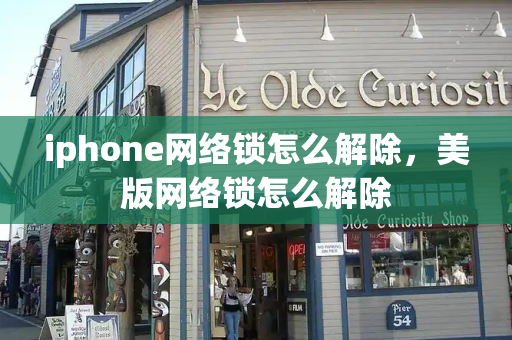 iphone网络锁怎么解除，美版网络锁怎么解除-第1张图片-星选测评
