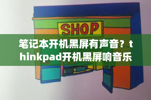笔记本开机黑屏有声音？thinkpad开机黑屏响音乐