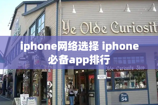 iphone网络选择 iphone必备app排行-第1张图片-星选测评