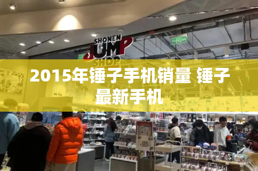 2015年锤子手机销量 锤子最新手机
