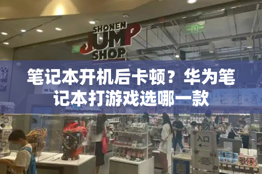笔记本开机后卡顿？华为笔记本打游戏选哪一款-第1张图片-星选测评