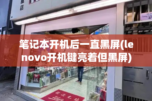 笔记本开机后一直黑屏(lenovo开机键亮着但黑屏)-第1张图片-星选测评
