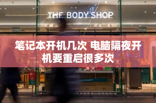 笔记本开机几次 电脑隔夜开机要重启很多次-第1张图片-星选测评