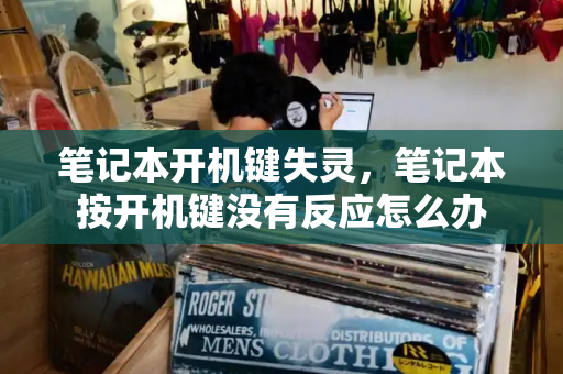 笔记本开机键失灵，笔记本按开机键没有反应怎么办