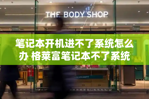 笔记本开机进不了系统怎么办 格莱富笔记本不了系统