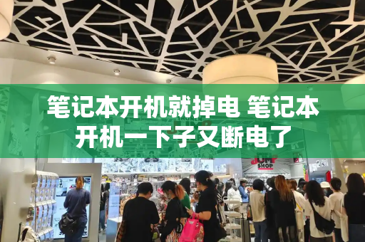 笔记本开机就掉电 笔记本开机一下子又断电了-第1张图片-星选测评